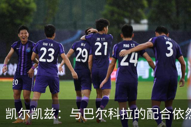 凯尔凯兹：与巴尔科拉的配合依然需要时间，索博斯洛伊迫切想要复出