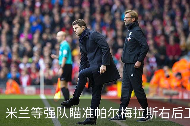 米兰等强队瞄准帕尔梅拉斯右后卫吉亚，冬季转会或成热门